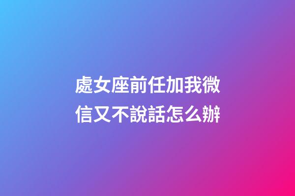處女座前任加我微信又不說話怎么辦-第1張-星座運(yùn)勢-玄機(jī)派