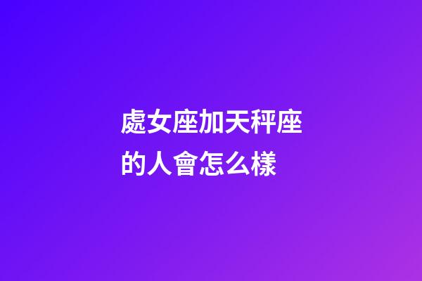 處女座加天秤座的人會怎么樣-第1張-星座運勢-玄機派