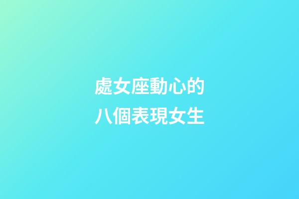 處女座動心的八個表現女生-第1張-星座運勢-玄機派