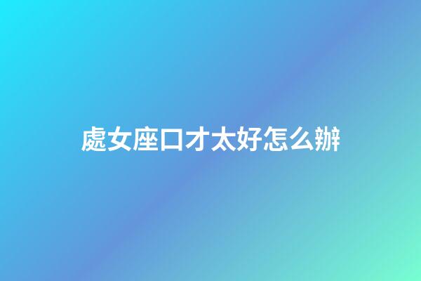 處女座口才太好怎么辦-第1張-星座運勢-玄機派