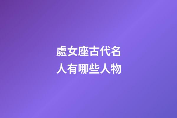 處女座古代名人有哪些人物-第1張-星座運勢-玄機派
