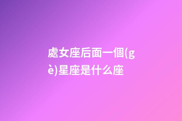 處女座后面一個(gè)星座是什么座