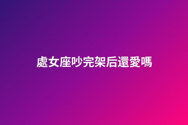 處女座吵完架后還愛嗎-第1張-星座運勢-玄機派