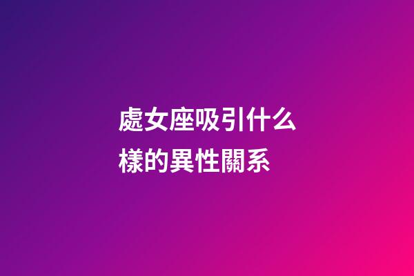處女座吸引什么樣的異性關系-第1張-星座運勢-玄機派
