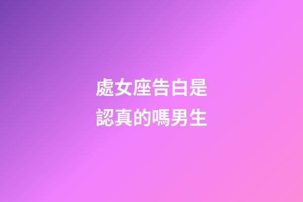 處女座告白是認真的嗎男生-第1張-星座運勢-玄機派