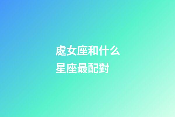 處女座和什么星座最配對（摩羯座為什么被稱為死亡星座）-第1張-星座運勢-玄機派