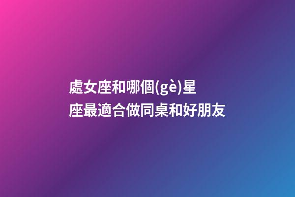 處女座和哪個(gè)星座最適合做同桌和好朋友-第1張-星座運(yùn)勢(shì)-玄機(jī)派