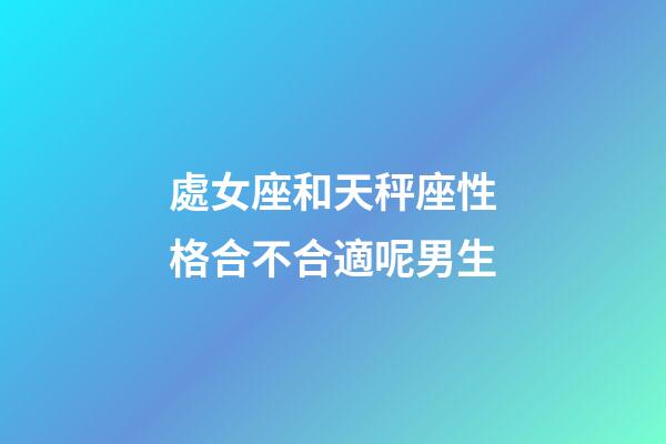 處女座和天秤座性格合不合適呢男生-第1張-星座運勢-玄機派
