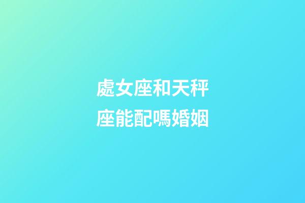處女座和天秤座能配嗎婚姻-第1張-星座運勢-玄機派