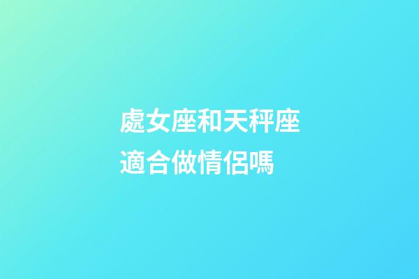 處女座和天秤座適合做情侶嗎-第1張-星座運勢-玄機派