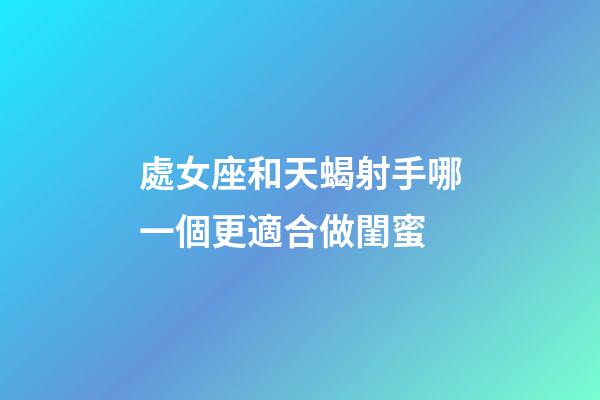 處女座和天蝎射手哪一個更適合做閨蜜-第1張-星座運勢-玄機派