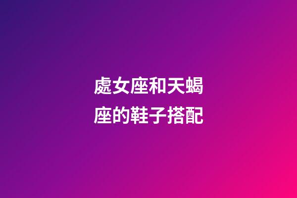 處女座和天蝎座的鞋子搭配-第1張-星座運勢-玄機派