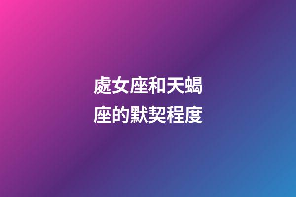 處女座和天蝎座的默契程度-第1張-星座運勢-玄機派