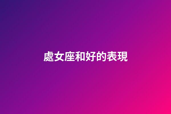 處女座和好的表現-第1張-星座運勢-玄機派