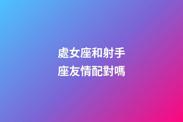 處女座和射手座友情配對嗎-第1張-星座運勢-玄機派
