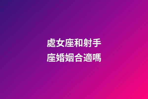 處女座和射手座婚姻合適嗎-第1張-星座運勢-玄機派