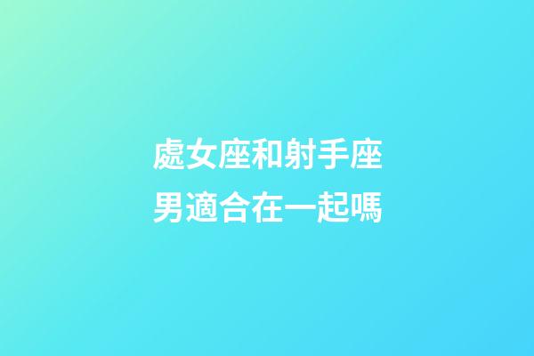 處女座和射手座男適合在一起嗎-第1張-星座運(yùn)勢(shì)-玄機(jī)派