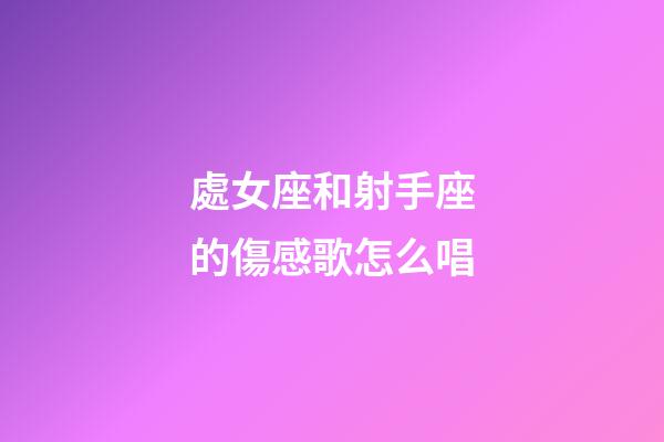 處女座和射手座的傷感歌怎么唱-第1張-星座運勢-玄機派