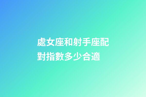 處女座和射手座配對指數多少合適-第1張-星座運勢-玄機派