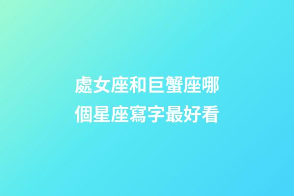 處女座和巨蟹座哪個星座寫字最好看-第1張-星座運勢-玄機派