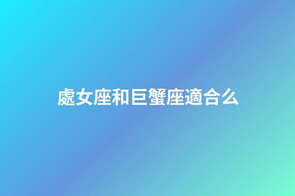 處女座和巨蟹座適合么-第1張-星座運勢-玄機派