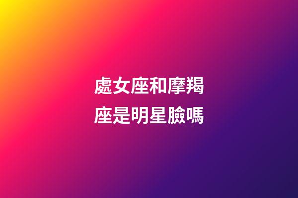 處女座和摩羯座是明星臉嗎