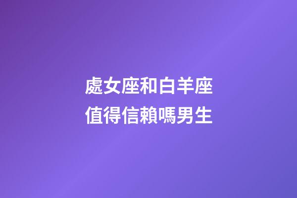 處女座和白羊座值得信賴嗎男生-第1張-星座運勢-玄機派