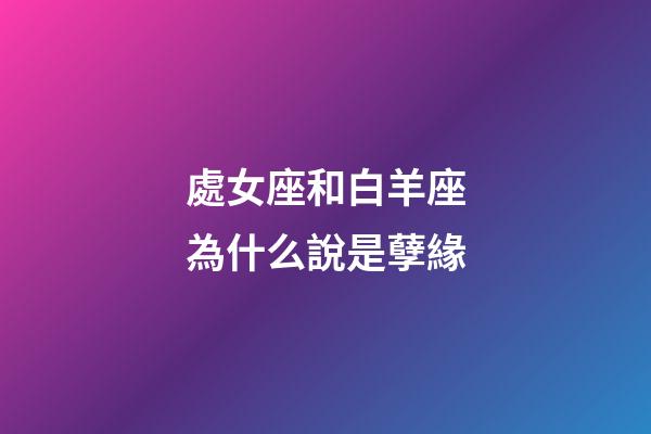 處女座和白羊座為什么說是孽緣-第1張-星座運勢-玄機(jī)派