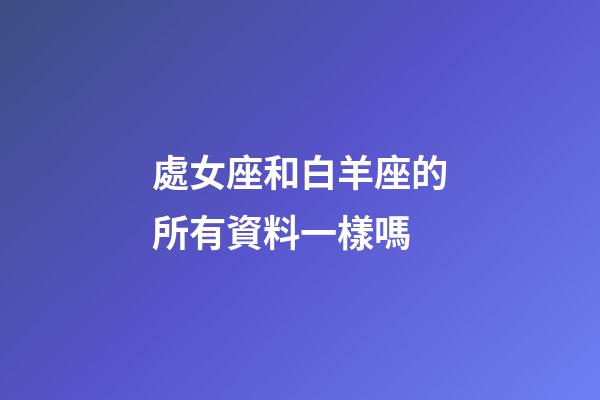處女座和白羊座的所有資料一樣嗎-第1張-星座運勢-玄機派