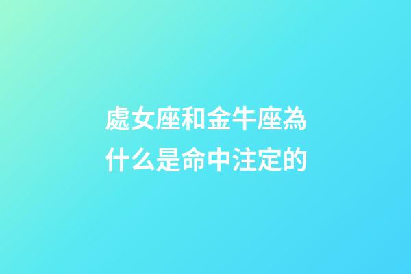 處女座和金牛座為什么是命中注定的-第1張-星座運勢-玄機派