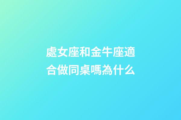 處女座和金牛座適合做同桌嗎為什么-第1張-星座運勢-玄機派