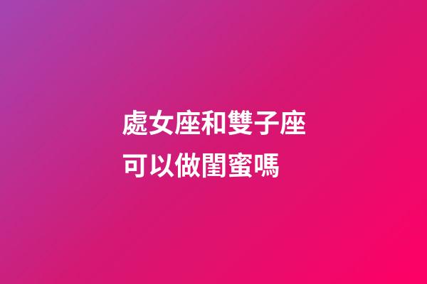 處女座和雙子座可以做閨蜜嗎-第1張-星座運(yùn)勢(shì)-玄機(jī)派