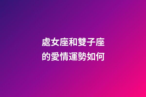 處女座和雙子座的愛情運勢如何-第1張-星座運勢-玄機派