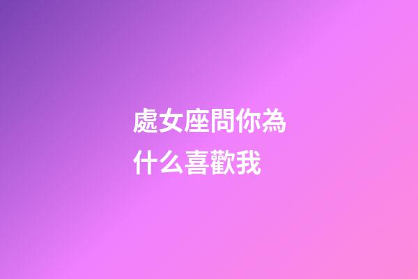 處女座問你為什么喜歡我-第1張-星座運勢-玄機派