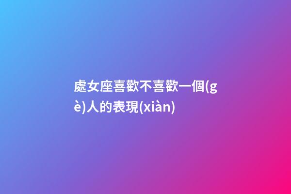 處女座喜歡不喜歡一個(gè)人的表現(xiàn)-第1張-星座運(yùn)勢-玄機(jī)派