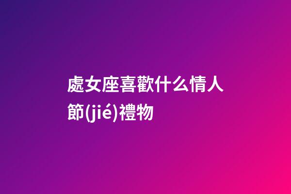 處女座喜歡什么情人節(jié)禮物-第1張-星座運(yùn)勢(shì)-玄機(jī)派