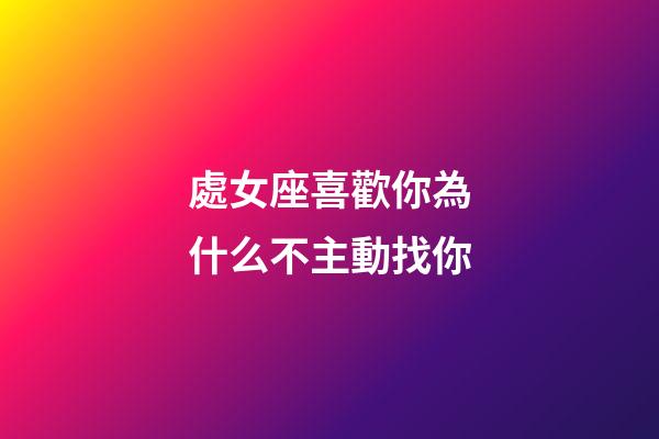 處女座喜歡你為什么不主動找你-第1張-星座運勢-玄機派