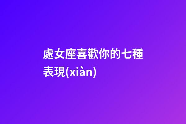 處女座喜歡你的七種表現(xiàn)