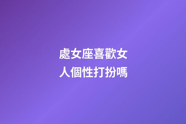 處女座喜歡女人個性打扮嗎-第1張-星座運勢-玄機派