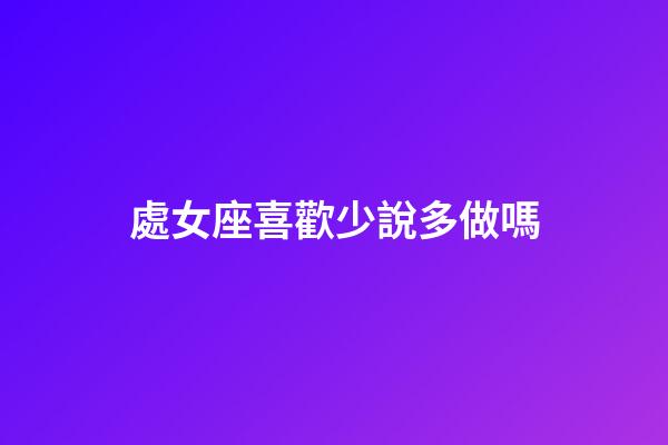 處女座喜歡少說多做嗎-第1張-星座運勢-玄機派