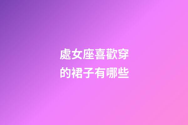 處女座喜歡穿的裙子有哪些-第1張-星座運(yùn)勢-玄機(jī)派