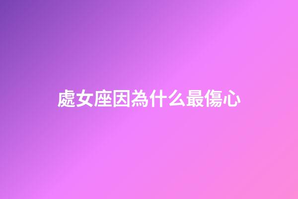 處女座因為什么最傷心-第1張-星座運勢-玄機派