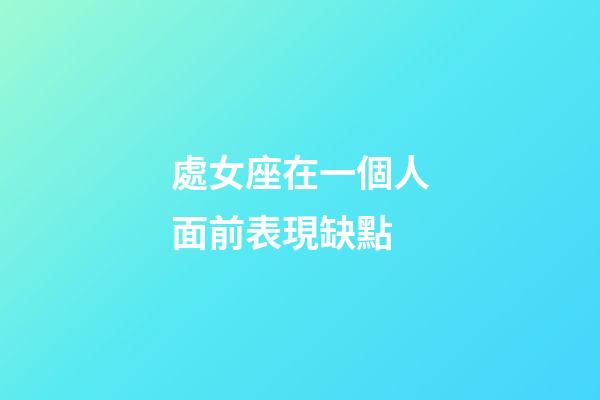 處女座在一個人面前表現缺點-第1張-星座運勢-玄機派