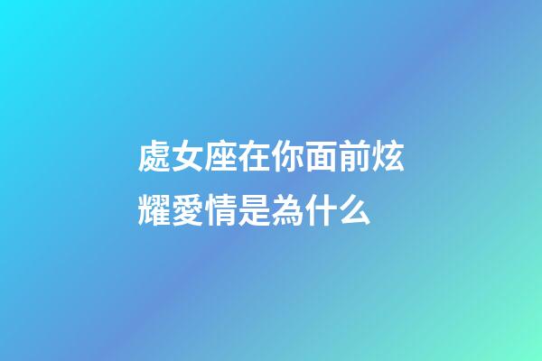 處女座在你面前炫耀愛情是為什么-第1張-星座運勢-玄機派