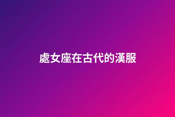 處女座在古代的漢服-第1張-星座運勢-玄機派