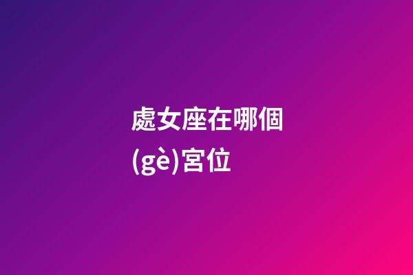 處女座在哪個(gè)宮位-第1張-星座運(yùn)勢(shì)-玄機(jī)派