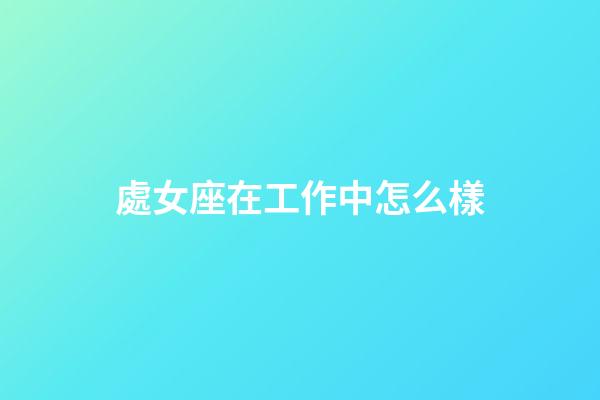 處女座在工作中怎么樣-第1張-星座運勢-玄機派