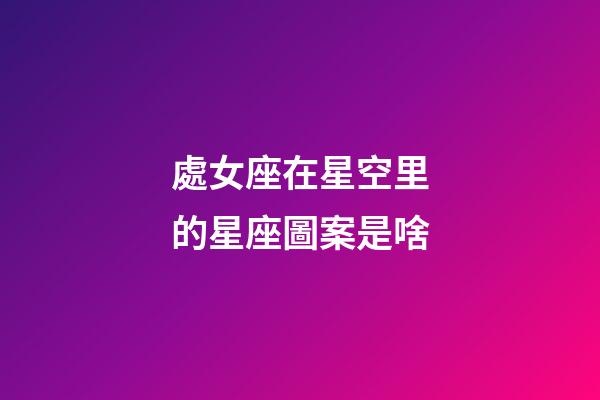 處女座在星空里的星座圖案是啥-第1張-星座運勢-玄機派