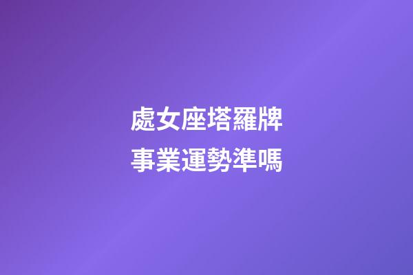 處女座塔羅牌事業運勢準嗎-第1張-星座運勢-玄機派