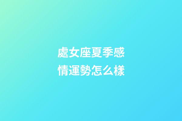處女座夏季感情運勢怎么樣-第1張-星座運勢-玄機派